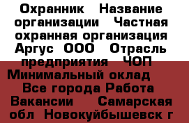 Охранник › Название организации ­ Частная охранная организация Аргус, ООО › Отрасль предприятия ­ ЧОП › Минимальный оклад ­ 1 - Все города Работа » Вакансии   . Самарская обл.,Новокуйбышевск г.